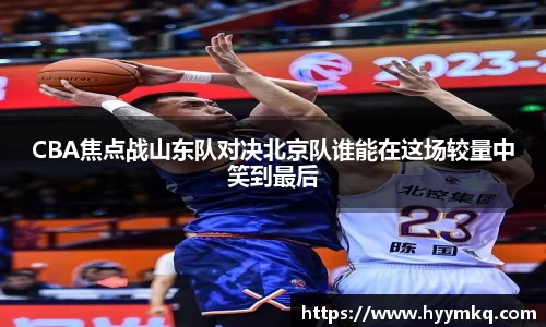 CBA焦点战山东队对决北京队谁能在这场较量中笑到最后