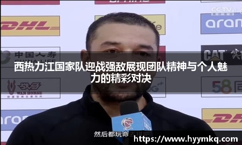 西热力江国家队迎战强敌展现团队精神与个人魅力的精彩对决