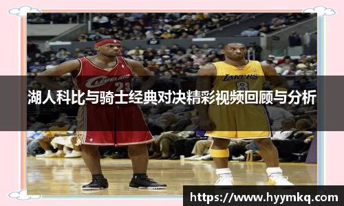 湖人科比与骑士经典对决精彩视频回顾与分析